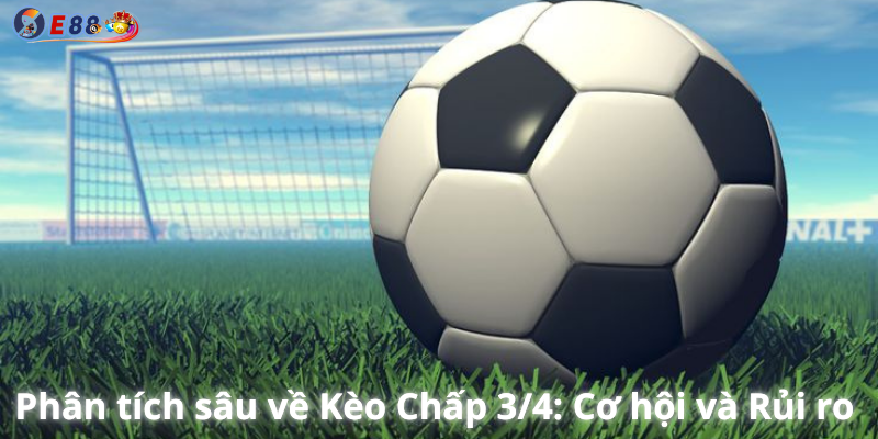 Phân tích sâu về Kèo Chấp 3/4: Cơ hội và Rủi ro