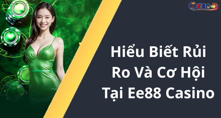 Hiểu Biết Rủi Ro Và Cơ Hội Tại Ee88 Casino