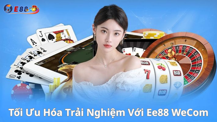 Tối Ưu Hóa Trải Nghiệm Với Ee88 WeCom: Mẹo Vàng Từ Chuyên Gia