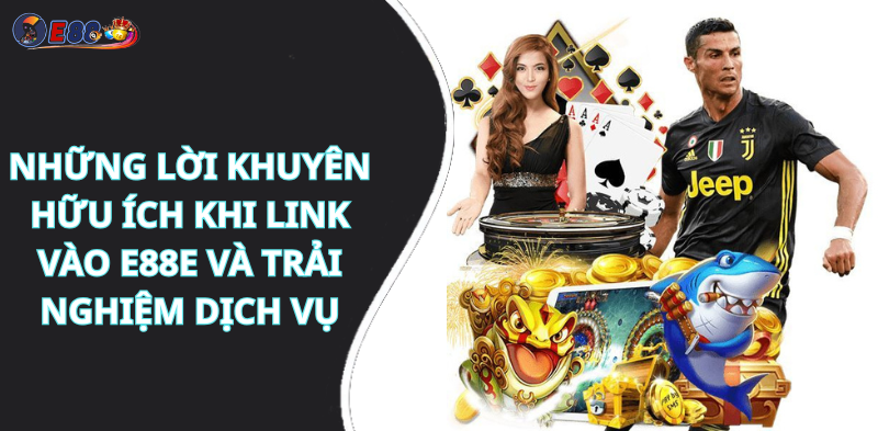 Những lời khuyên hữu ích khi link vào e88e và trải nghiệm dịch vụ
