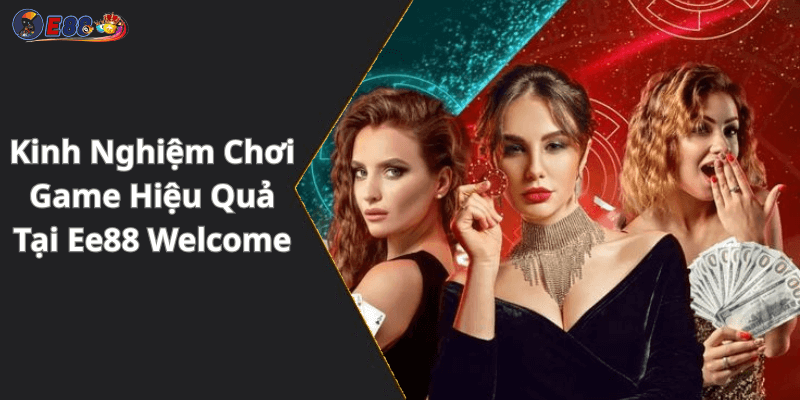 Kinh Nghiệm Chơi Game Hiệu Quả Tại Ee88 Welcome