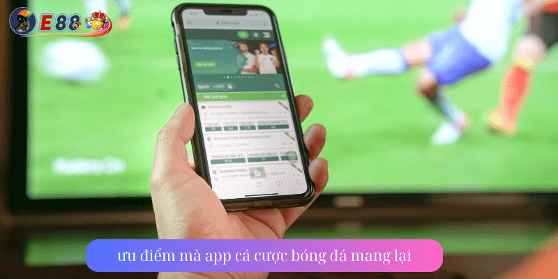 ưu điểm mà app cá cược bóng đá mang lại