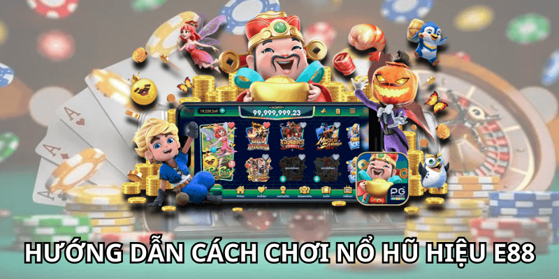 Hướng dẫn cách chơi nổ hũ hiệu e88