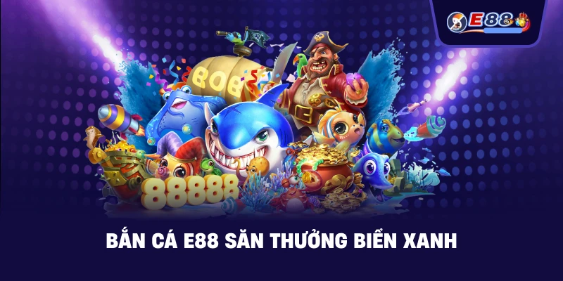 Bắn Cá E88 săn thưởng biển xanh