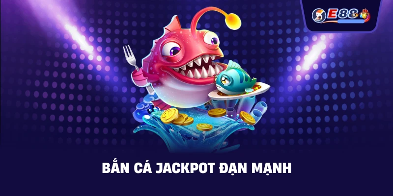 Bắn cá jackpot đạn mạnh