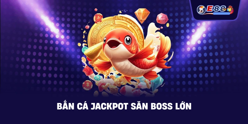 Bắn cá jackpot săn boss lớn