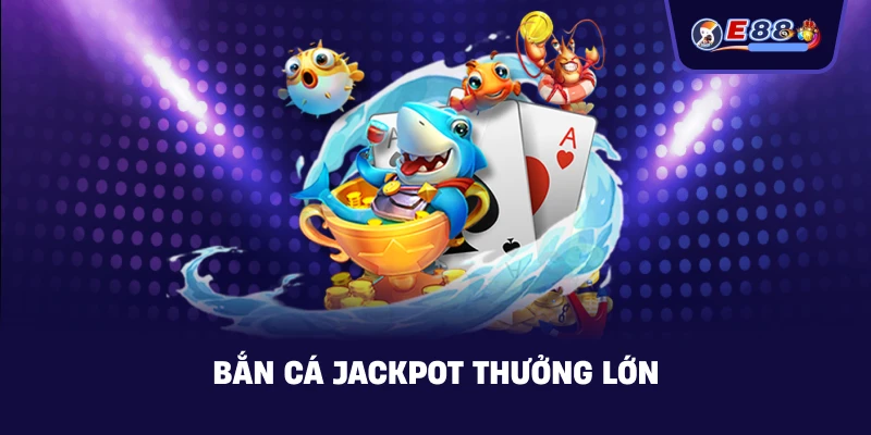 Bắn cá jackpot thưởng lớn