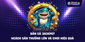 Bắn cá jackpot – Cách săn thưởng lớn và chơi hiệu quả