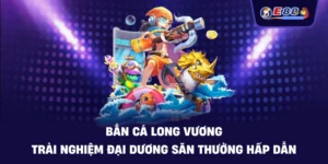 Bắn cá long vương: Trải nghiệm đại dương săn thưởng hấp dẫn