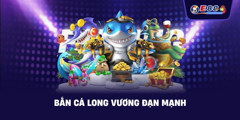 Bắn cá long vương đạn mạnh