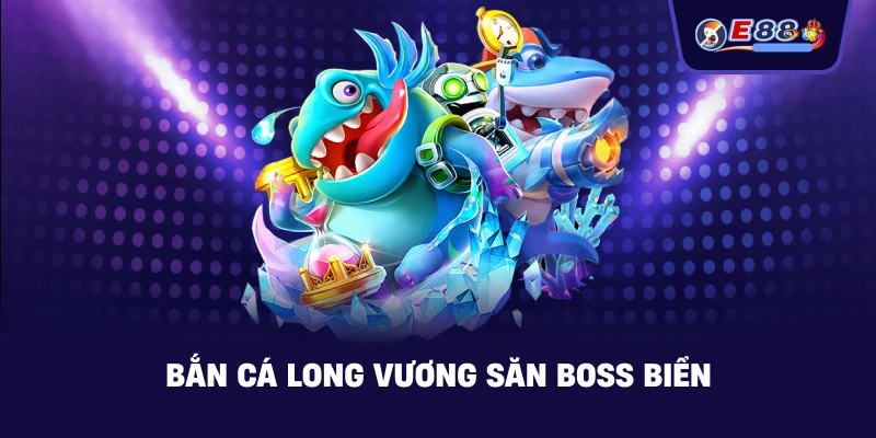 Bắn cá long vương săn boss biển
