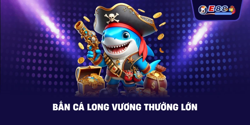 Bắn cá long vương thưởng lớn