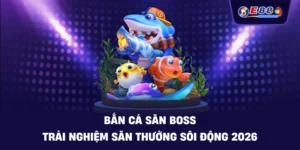 Bắn cá săn boss: Trải nghiệm săn thưởng sống động 2026