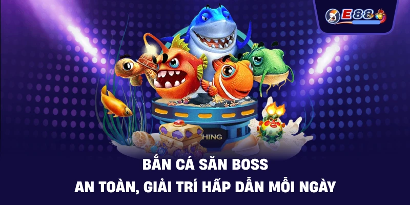 Bắn cá săn boss an toàn, giải trí hấp dẫn mỗi ngày