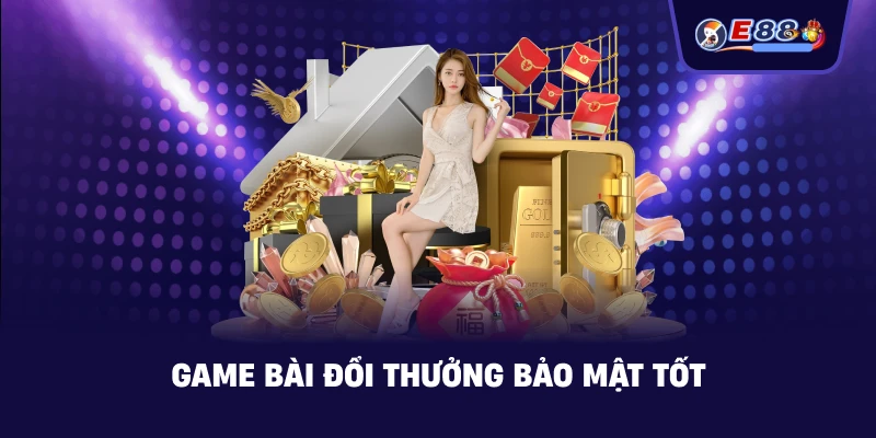 Game bài đổi thưởng bảo mật tốt