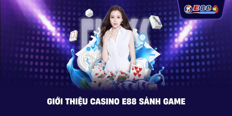 Giới Thiệu casino E88 sảnh game