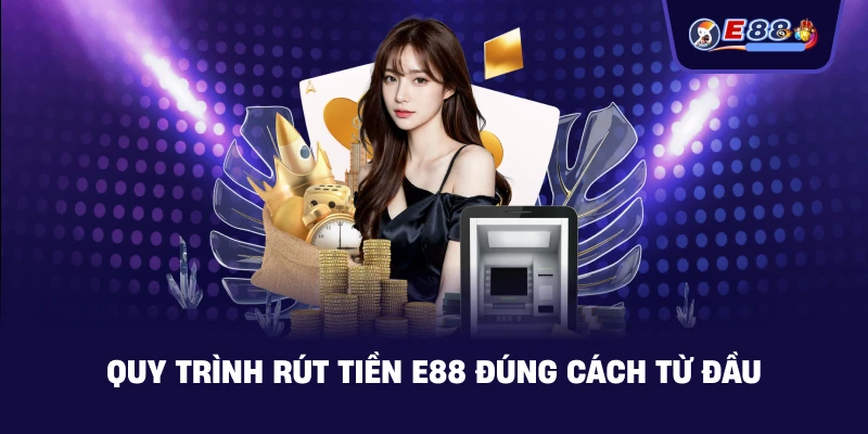 Quy trình rút tiền E88 đúng cách từ đầu