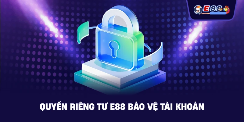Quyền Riêng Tư E88 bảo vệ tài khoản