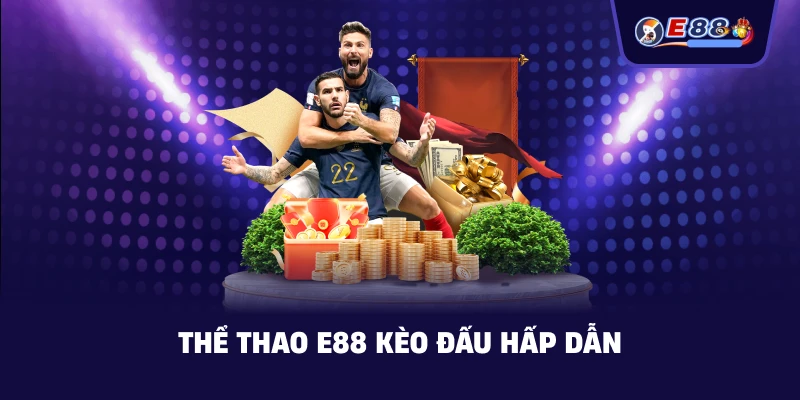 Thể Thao E88 kèo đấu hấp dẫn
