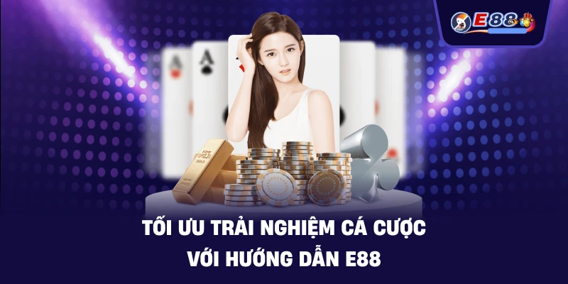 Tối ưu trải nghiệm cá cược với Hướng Dẫn E88
