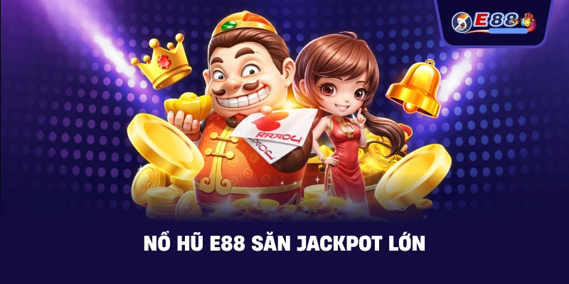 Nổ Hũ E88 săn jackpot lớn
